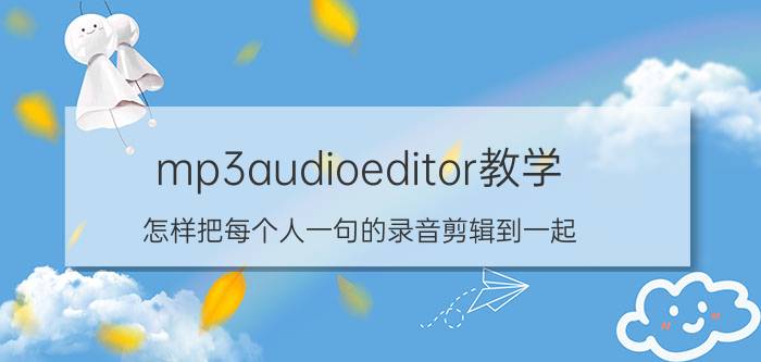 mp3audioeditor教学 怎样把每个人一句的录音剪辑到一起？